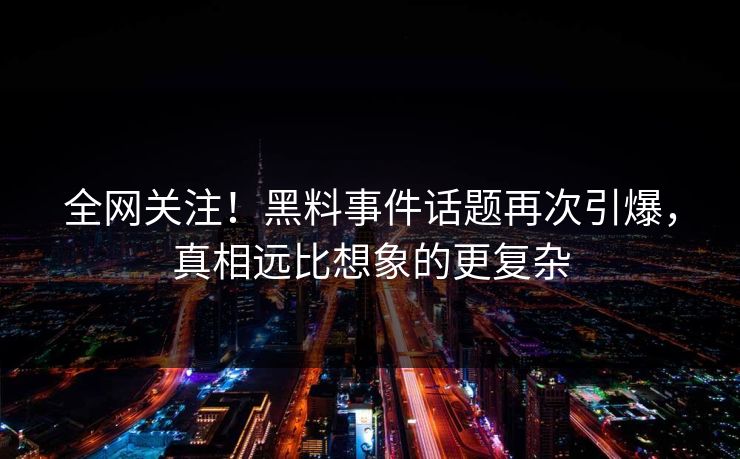 全网关注！黑料事件话题再次引爆，真相远比想象的更复杂