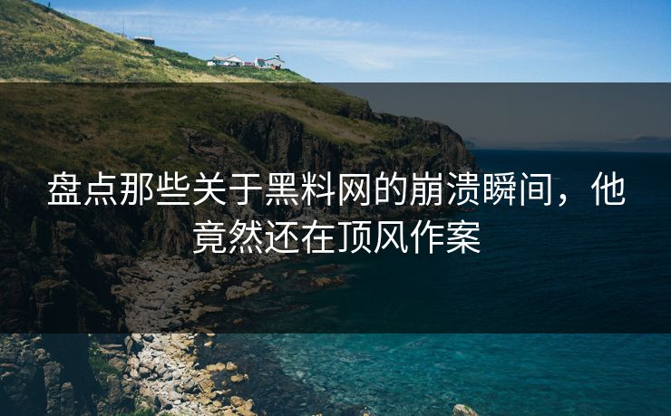 盘点那些关于黑料网的崩溃瞬间，他竟然还在顶风作案  第1张