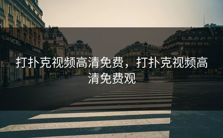 打扑克视频高清免费,打扑克视频高清免费观