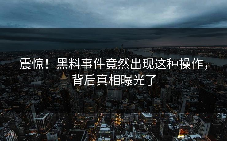震惊！黑料事件竟然出现这种操作，背后真相曝光了  第1张
