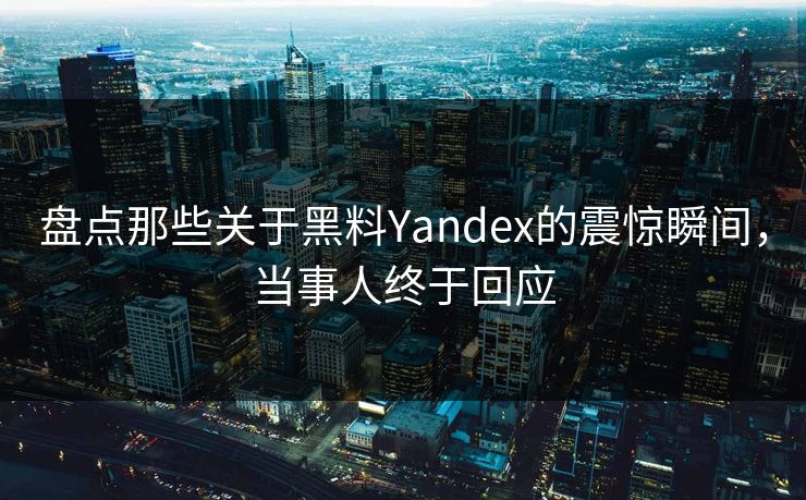 盘点那些关于黑料Yandex的震惊瞬间，当事人终于回应  第1张