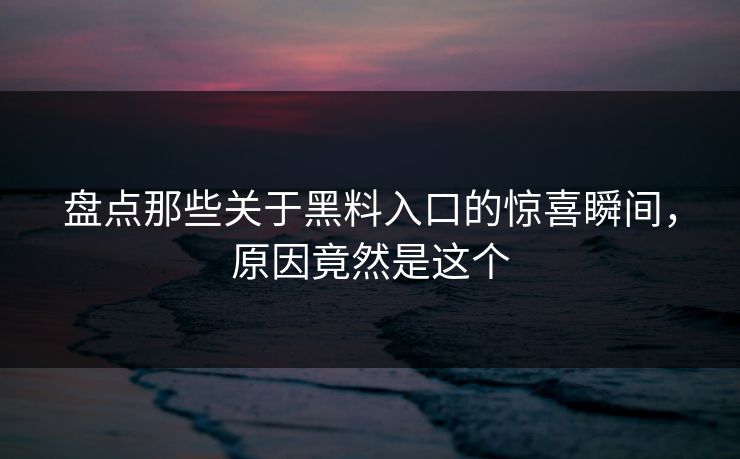 盘点那些关于黑料入口的惊喜瞬间，原因竟然是这个