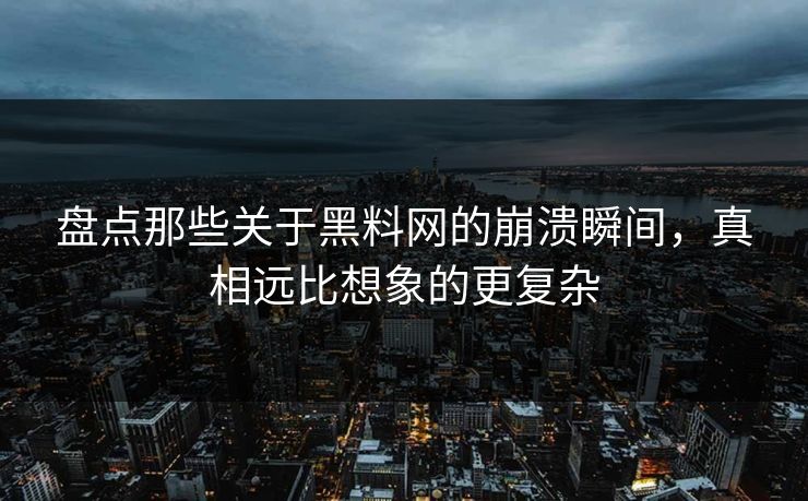 盘点那些关于黑料网的崩溃瞬间，真相远比想象的更复杂