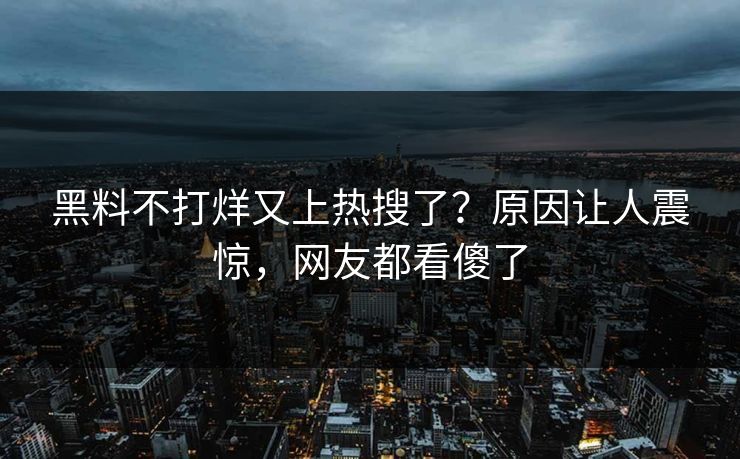 黑料不打烊又上热搜了？原因让人震惊，网友都看傻了  第1张