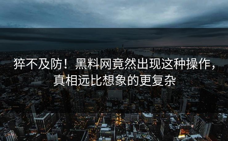 猝不及防！黑料网竟然出现这种操作，真相远比想象的更复杂  第1张