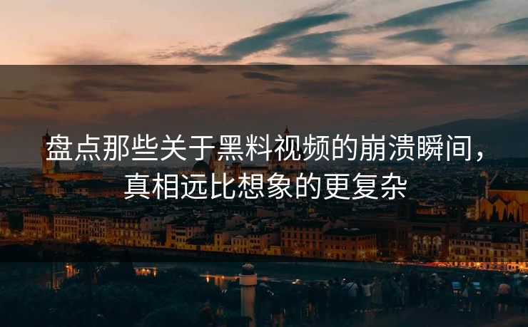 盘点那些关于黑料视频的崩溃瞬间，真相远比想象的更复杂  第1张