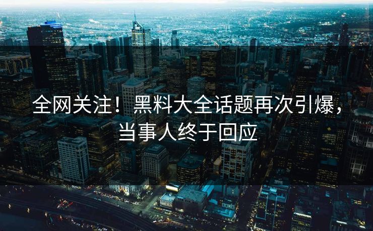 全网关注！黑料大全话题再次引爆，当事人终于回应  第1张