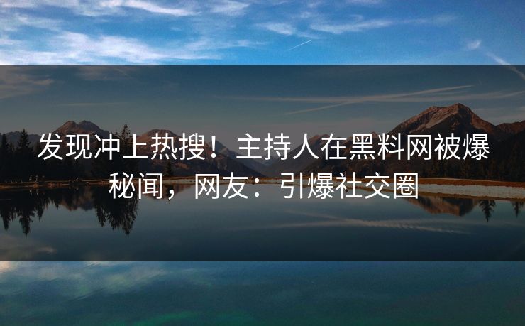 发现冲上热搜！主持人在黑料网被爆秘闻，网友：引爆社交圈  第1张
