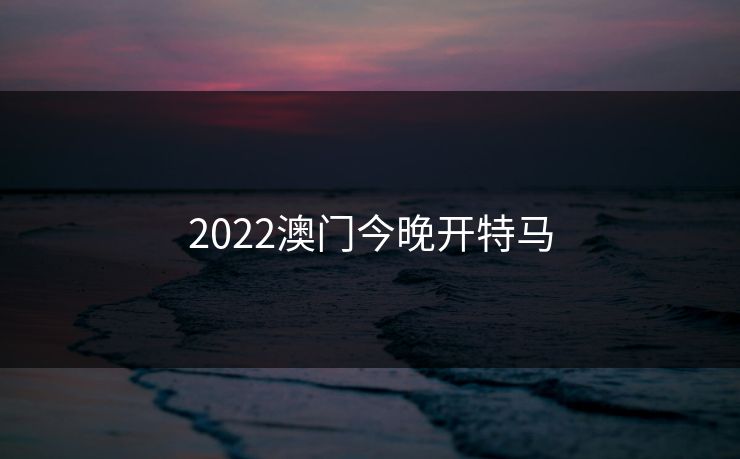 2022澳门今晚开特马